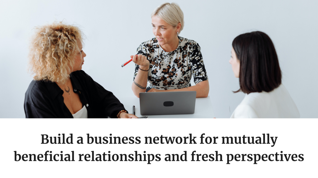 Build a business network for mutually beneficial relationships and fresh perspectives
