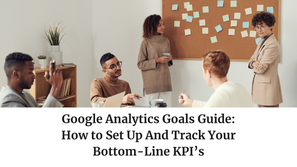 Google Analytics Goals Guide: How to Set Up And Track Your Bottom-Line KPIs